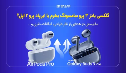 گلکسی بادز ۳ پرو سامسونگ یا ایرپاد پرو ۲ اپل؟ مقایسه‌ی مشخصات + جداول مقایسه‌ای