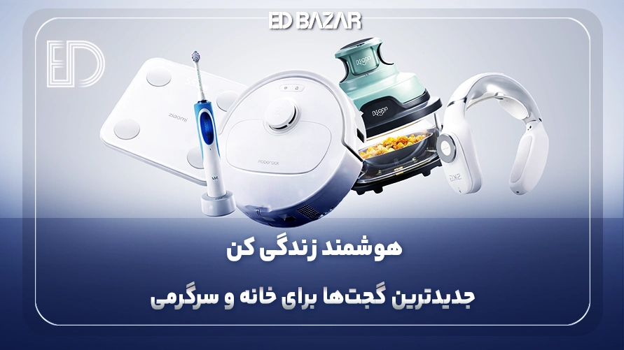 بهترین گجت های هوشمند (۶ فاکتور مهم انتخاب + ترندترین گجت‌های هوشمند)